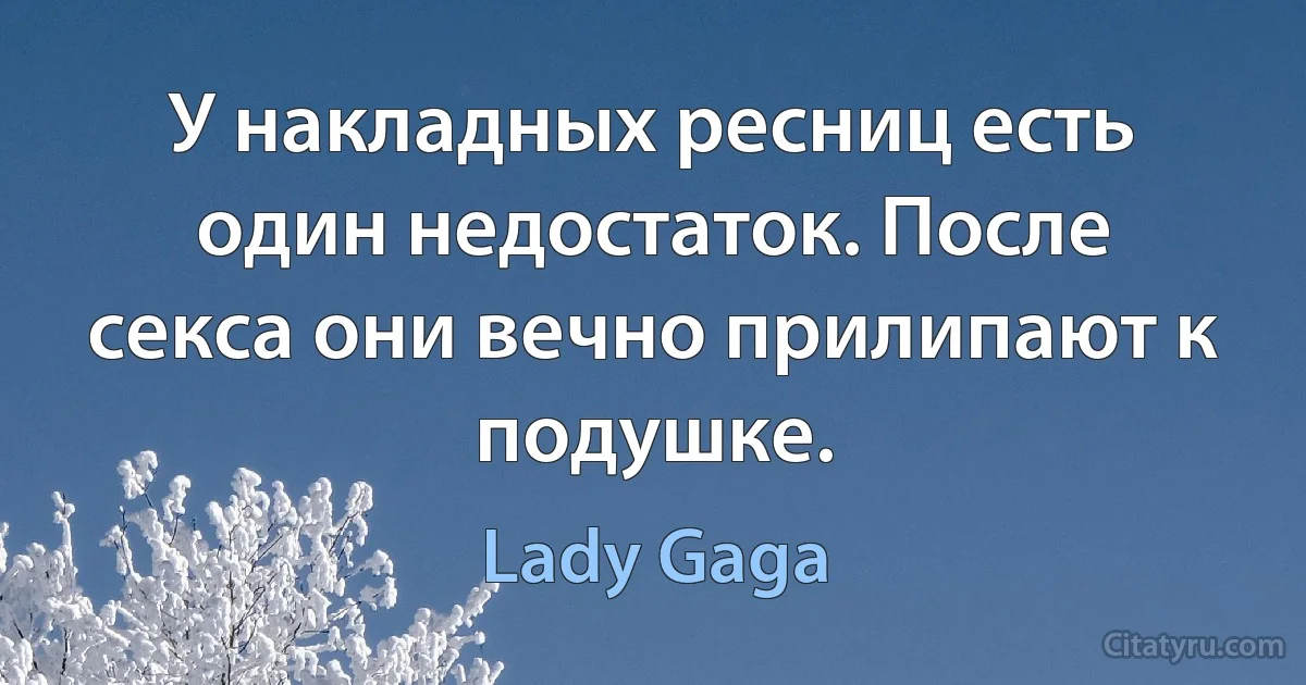 У накладных ресниц есть один недостаток. После секса они вечно прилипают к подушке. (Lady Gaga)