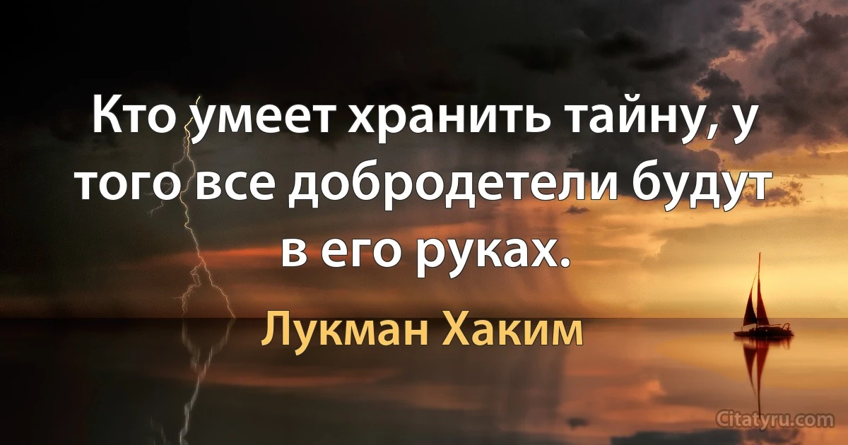 Кто умеет хранить тайну, у того все добродетели будут в его руках. (Лукман Хаким)