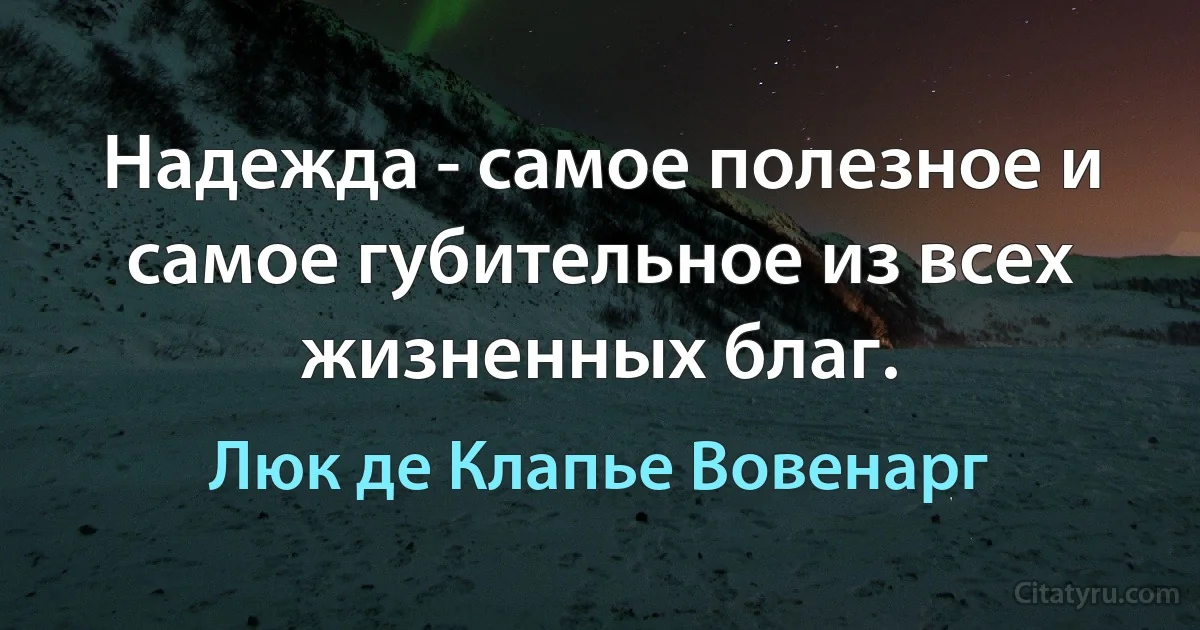 Надежда - самое полезное и самое губительное из всех жизненных благ. (Люк де Клапье Вовенарг)