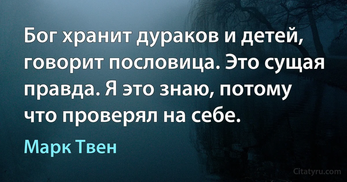 Бог хранит дураков и детей, говорит пословица. Это сущая правда. Я это знаю, потому что проверял на себе. (Марк Твен)