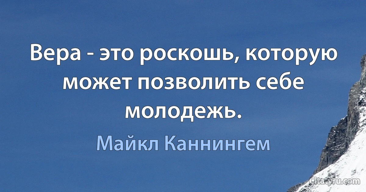 Вера - это роскошь, которую может позволить себе молодежь. (Майкл Каннингем)