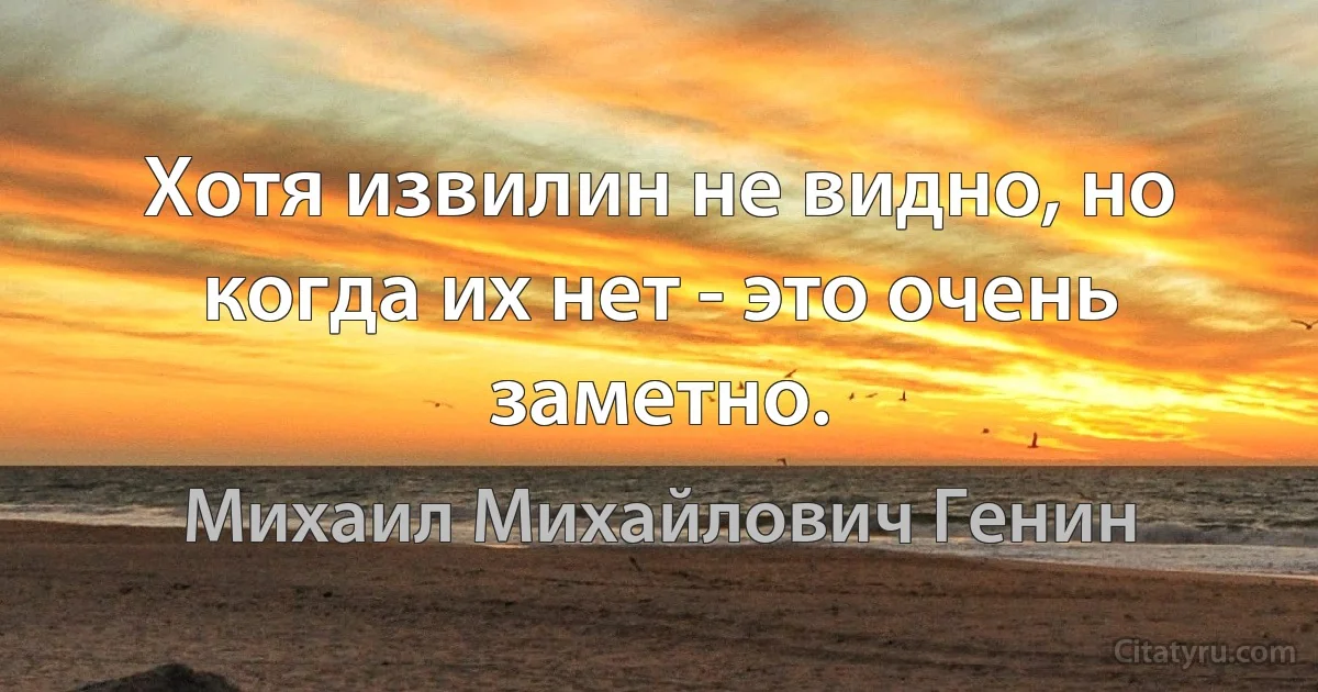 Хотя извилин не видно, но когда их нет - это очень заметно. (Михаил Михайлович Генин)