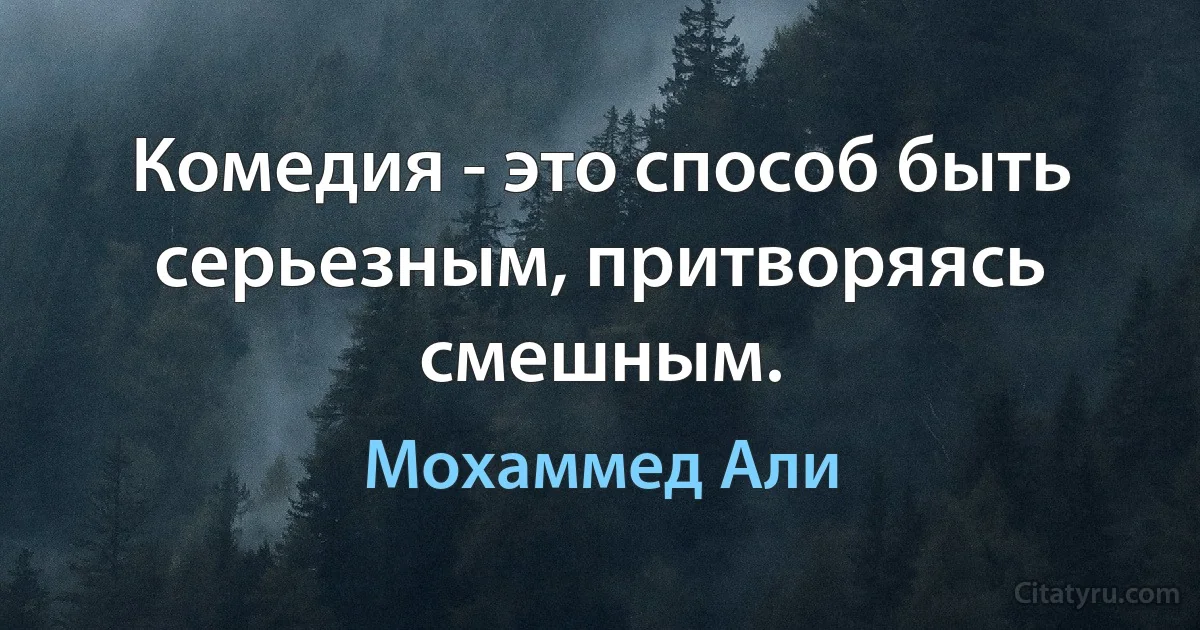 Комедия - это способ быть серьезным, притворяясь смешным. (Мохаммед Али)