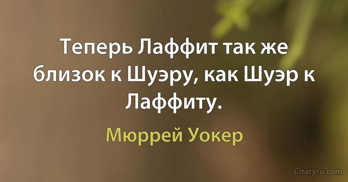 Теперь Лаффит так же близок к Шуэру, как Шуэр к Лаффиту. (Мюррей Уокер)