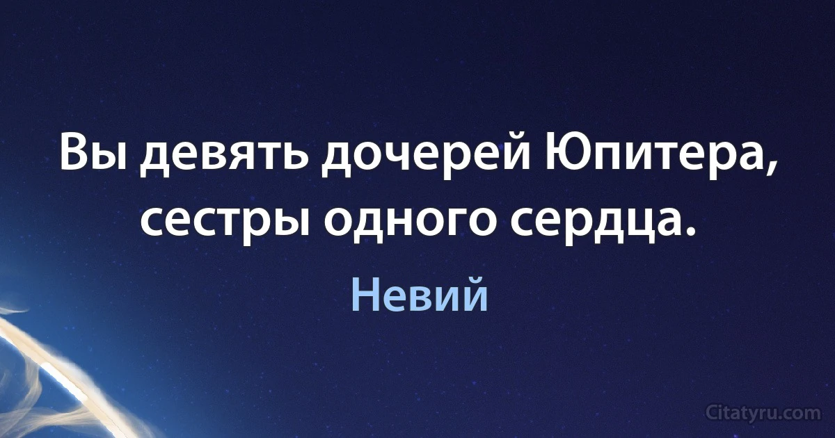 Вы девять дочерей Юпитера, сестры одного сердца. (Невий)