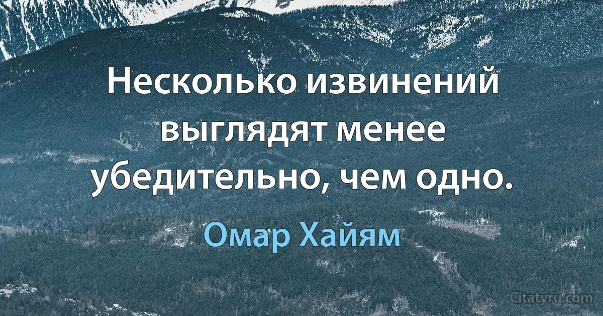 Несколько извинений выглядят менее убедительно, чем одно. (Омар Хайям)