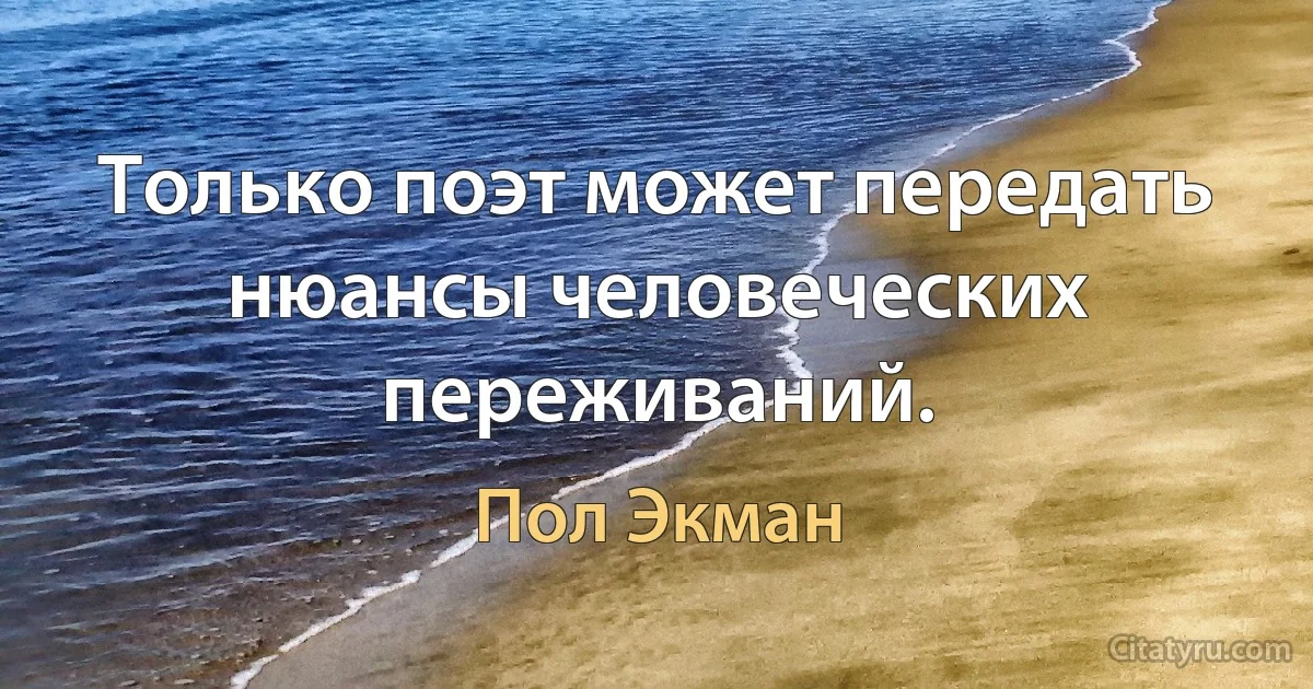 Только поэт может передать нюансы человеческих переживаний. (Пол Экман)