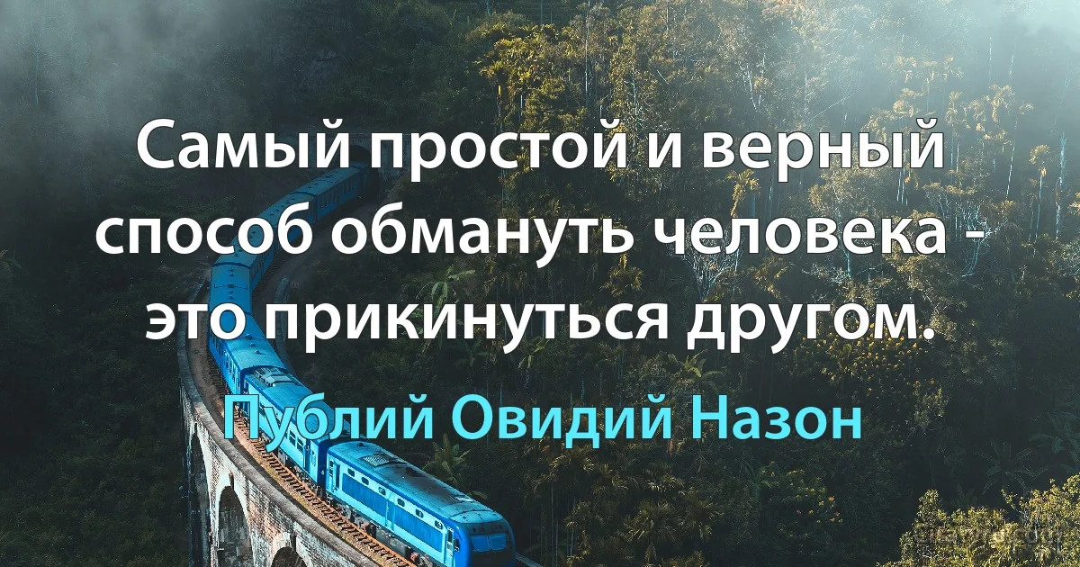 Самый простой и верный способ обмануть человека - это прикинуться другом. (Публий Овидий Назон)