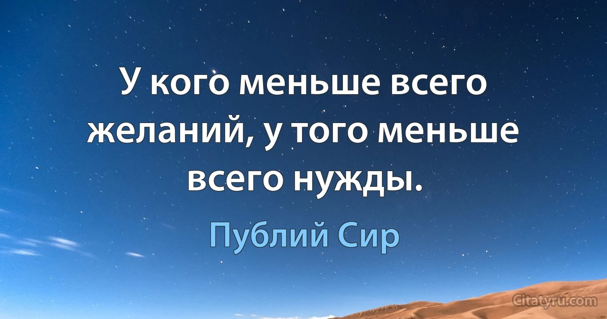 У кого меньше всего желаний, у того меньше всего нужды. (Публий Сир)