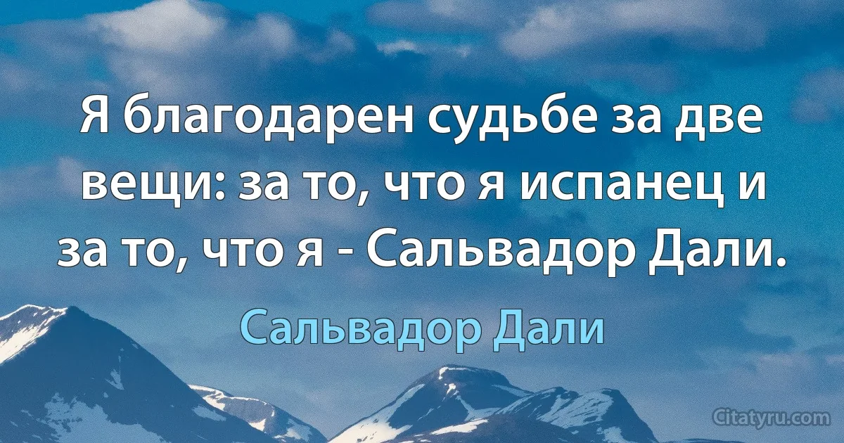 Я благодарен судьбе за две вещи: за то, что я испанец и за то, что я - Сальвадор Дали. (Сальвадор Дали)