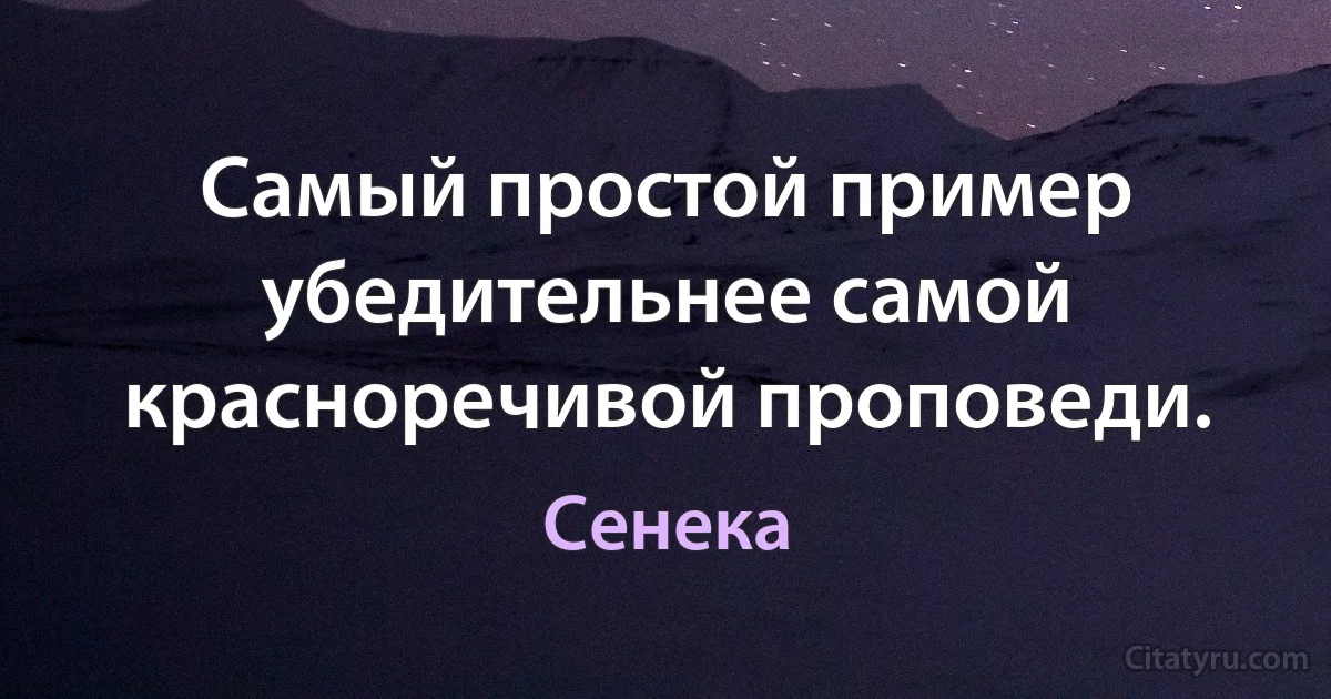 Самый простой пример убедительнее самой красноречивой проповеди. (Сенека)