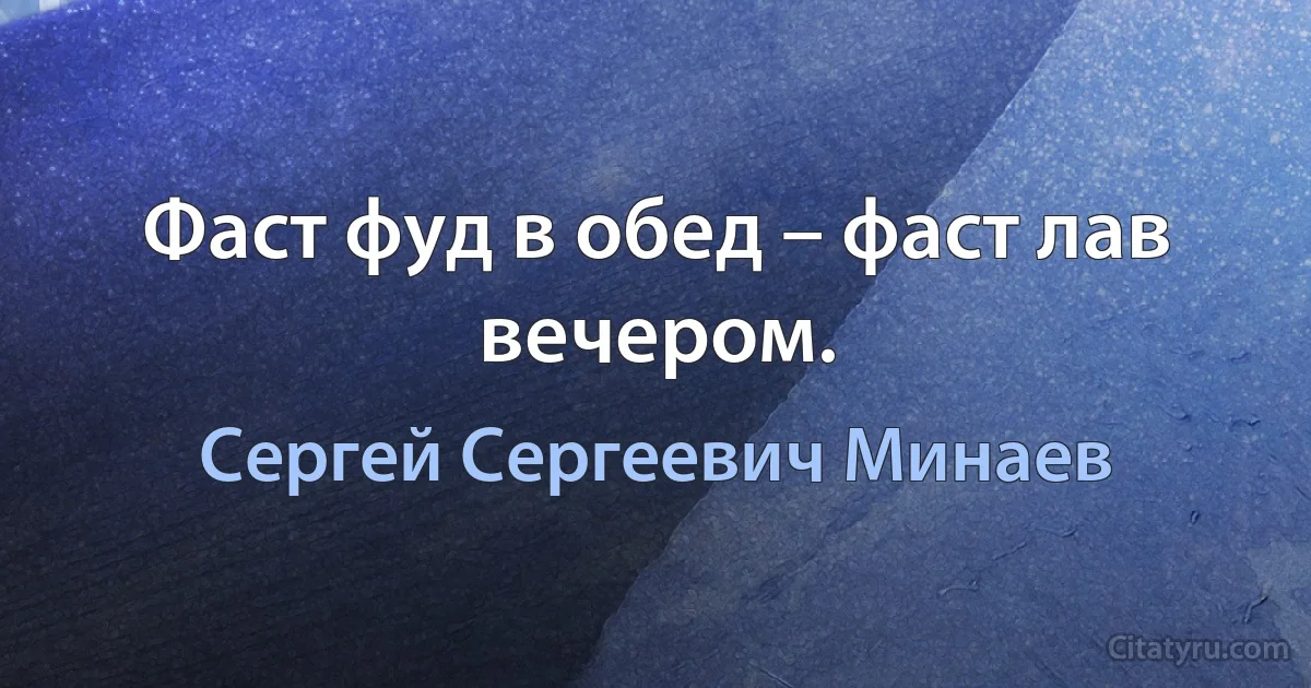 Фаст фуд в обед – фаст лав вечером. (Сергей Сергеевич Минаев)