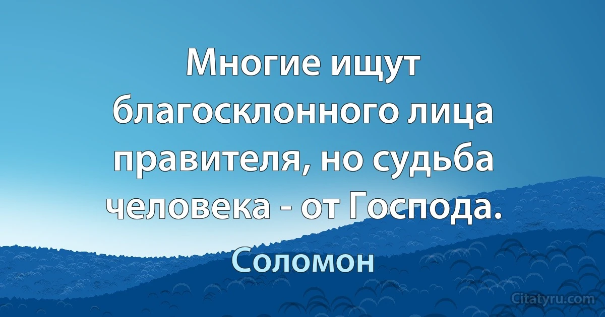 Многие ищут благосклонного лица правителя, но судьба человека - от Господа. (Соломон)