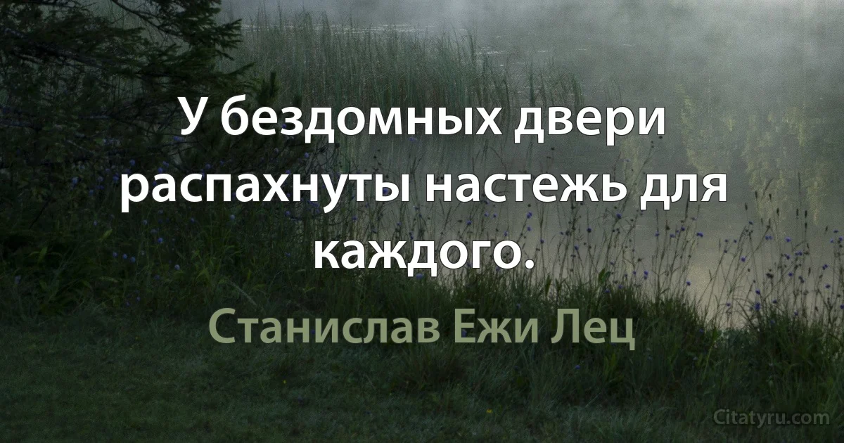 У бездомных двери распахнуты настежь для каждого. (Станислав Ежи Лец)