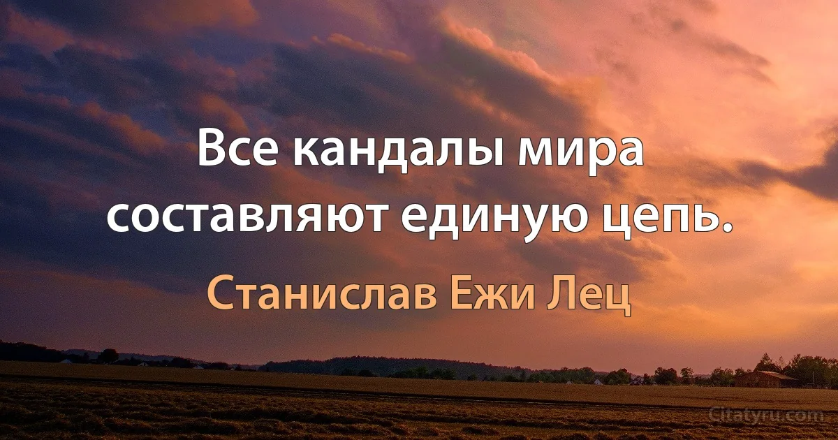 Все кандалы мира составляют единую цепь. (Станислав Ежи Лец)