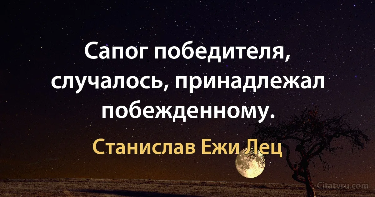 Сапог победителя, случалось, принадлежал побежденному. (Станислав Ежи Лец)