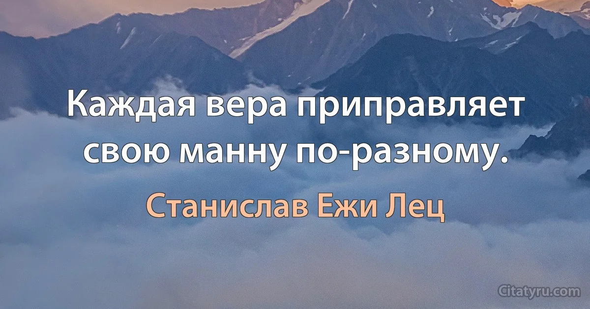 Каждая вера приправляет свою манну по-разному. (Станислав Ежи Лец)