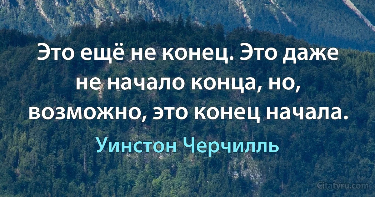 Это ещё не конец. Это даже не начало конца, но, возможно, это конец начала. (Уинстон Черчилль)