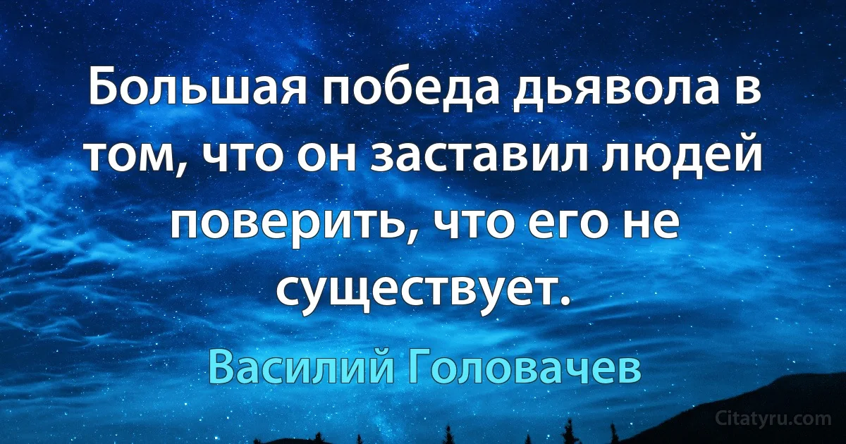 Большая победа дьявола в том, что он заставил людей поверить, что его не существует. (Василий Головачев)