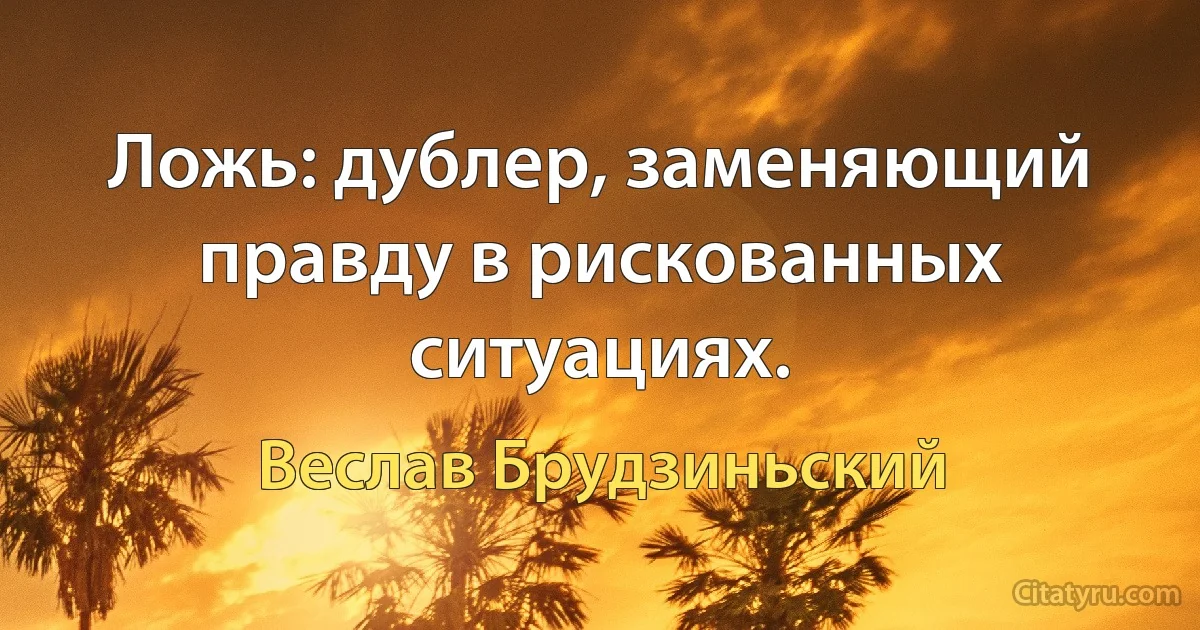 Ложь: дублер, заменяющий правду в рискованных ситуациях. (Веслав Брудзиньский)