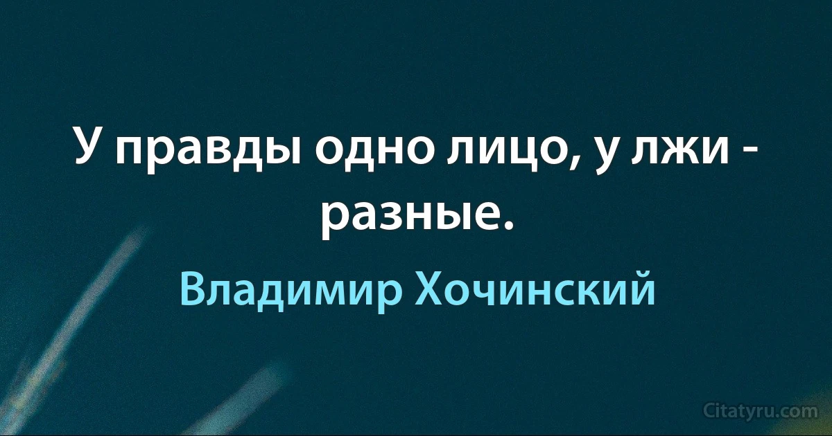 У правды одно лицо, у лжи - разные. (Владимир Хочинский)