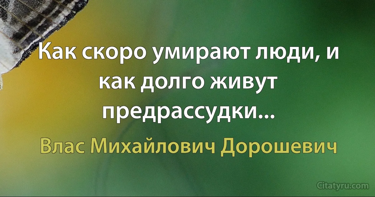 Как скоро умирают люди, и как долго живут предрассудки... (Влас Михайлович Дорошевич)