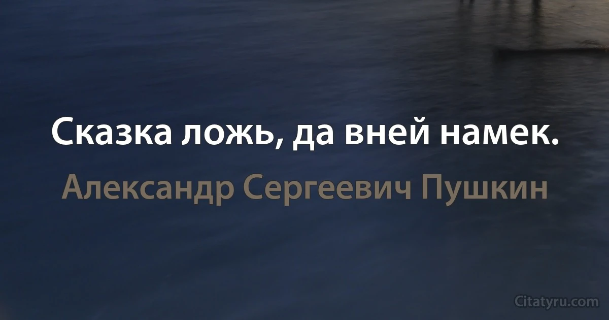 Сказка ложь, да вней намек. (Александр Сергеевич Пушкин)