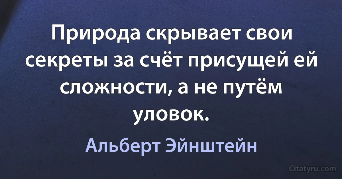 Природа скрывает свои секреты за счёт присущей ей сложности, а не путём уловок. (Альберт Эйнштейн)