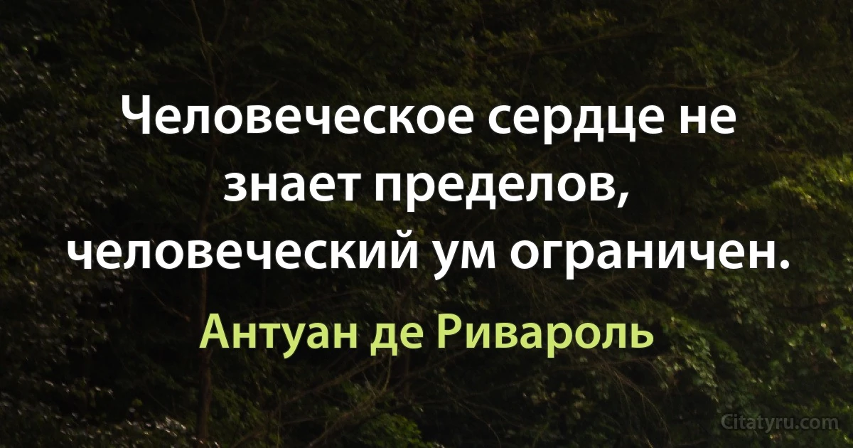 Человеческое сердце не знает пределов, человеческий ум ограничен. (Антуан де Ривароль)