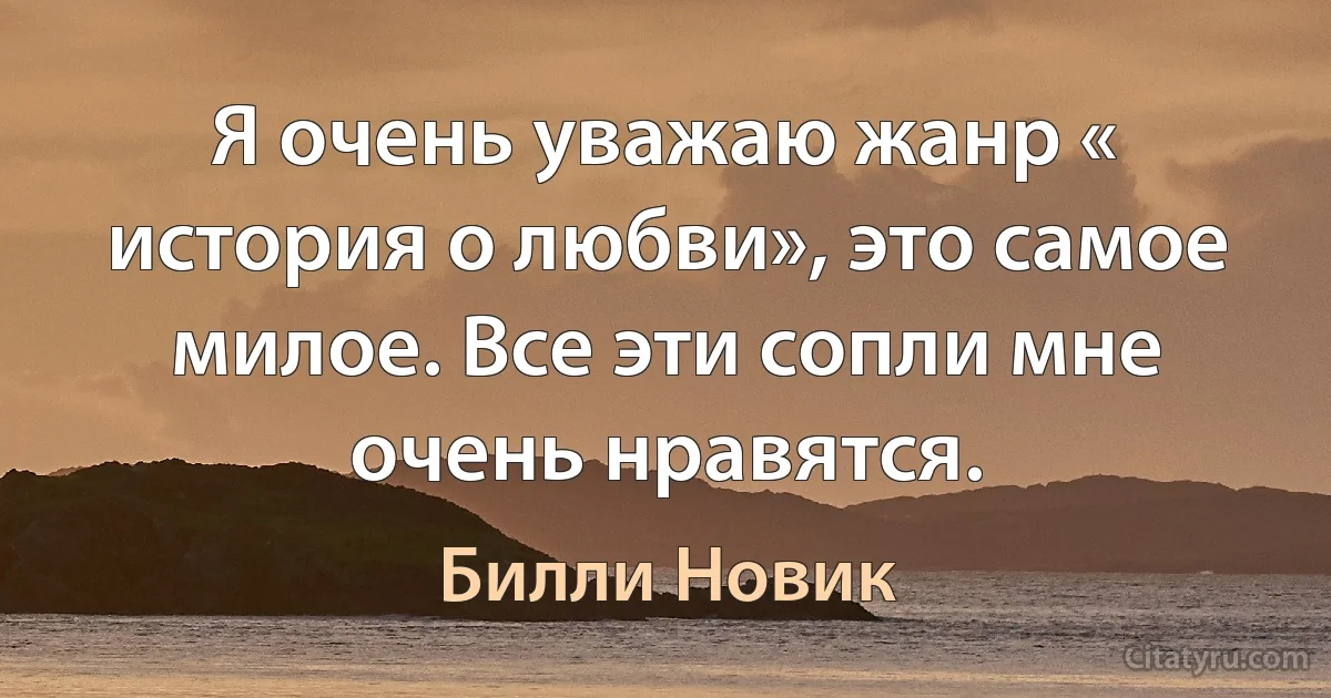 Я очень уважаю жанр « история о любви», это самое милое. Все эти сопли мне очень нравятся. (Билли Новик)