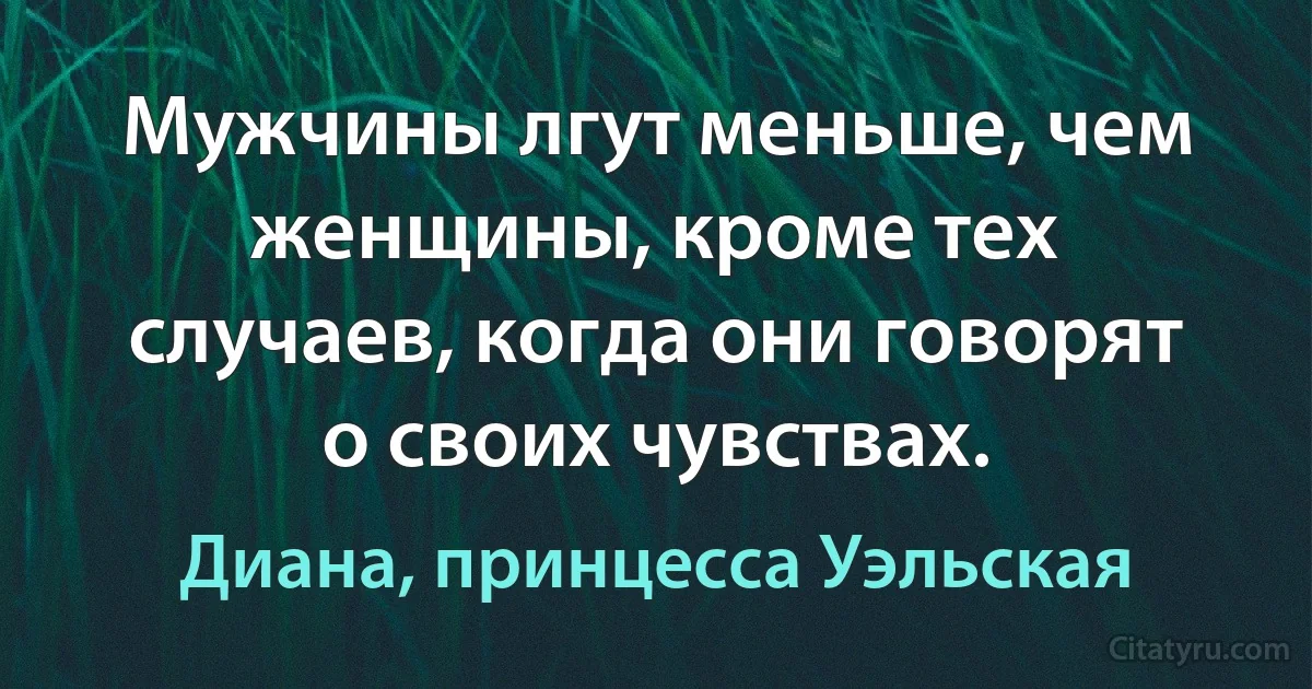 Мужчины лгут меньше, чем женщины, кроме тех случаев, когда они говорят о своих чувствах. (Диана, принцесса Уэльская)