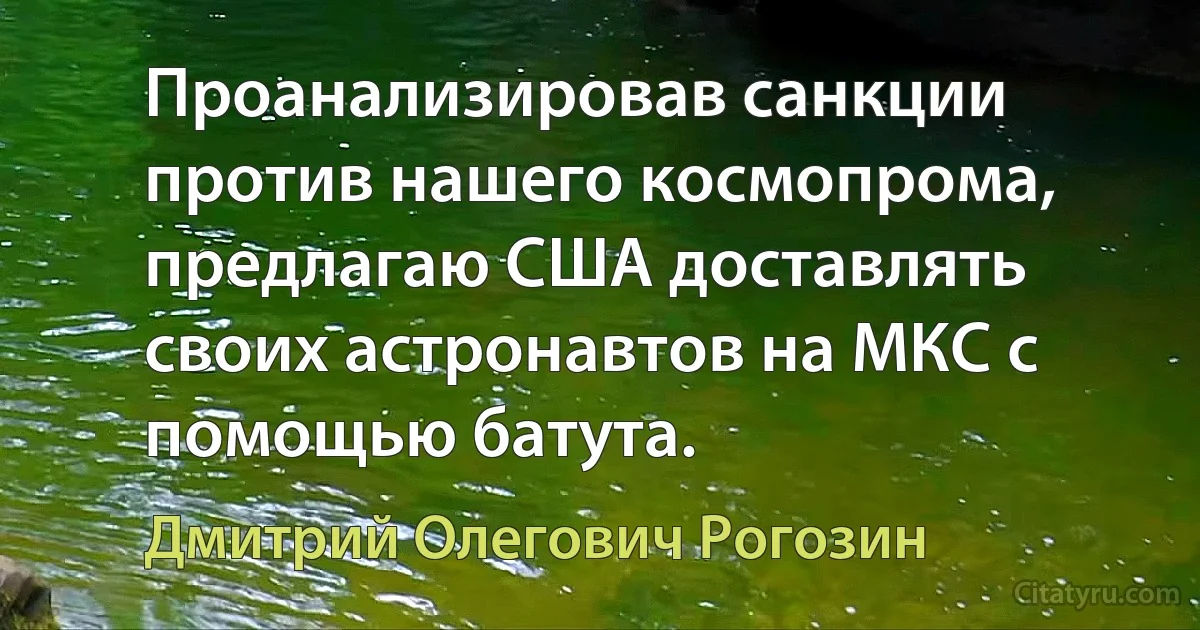 Проанализировав санкции против нашего космопрома, предлагаю США доставлять своих астронавтов на МКС с помощью батута. (Дмитрий Олегович Рогозин)