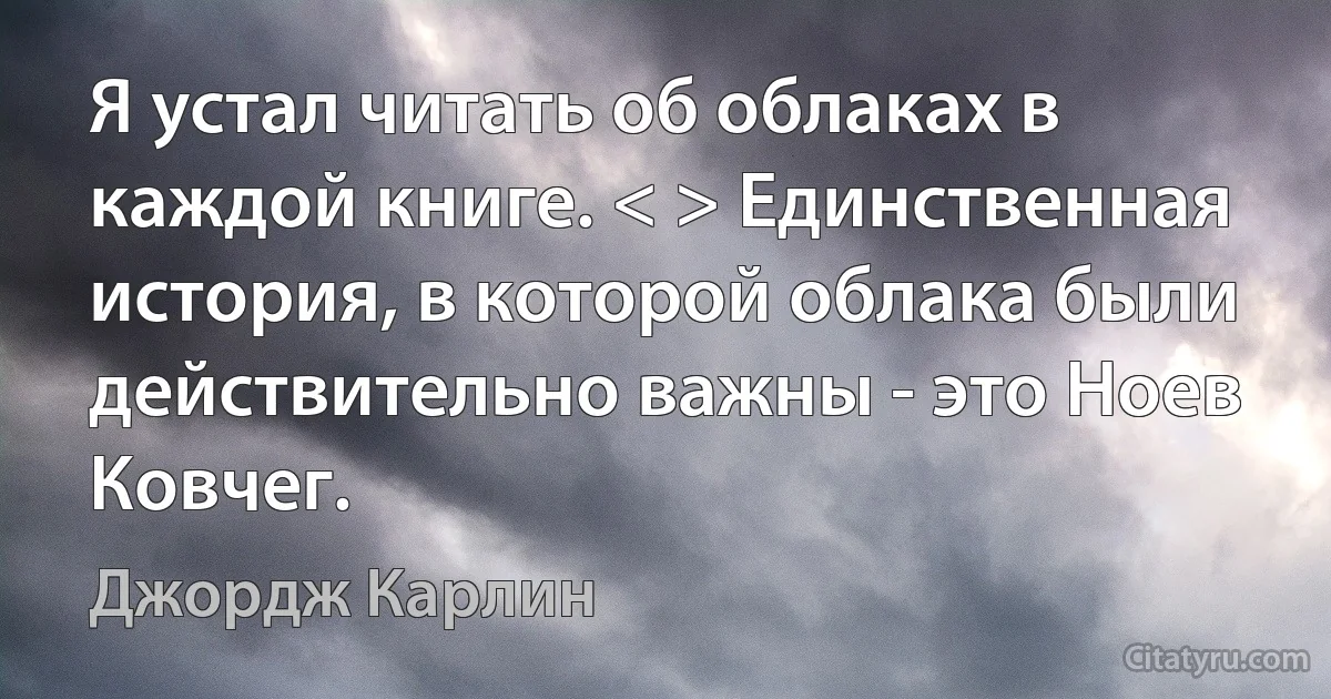 Я устал читать об облаках в каждой книге. < > Единственная история, в которой облака были действительно важны - это Ноев Ковчег. (Джордж Карлин)