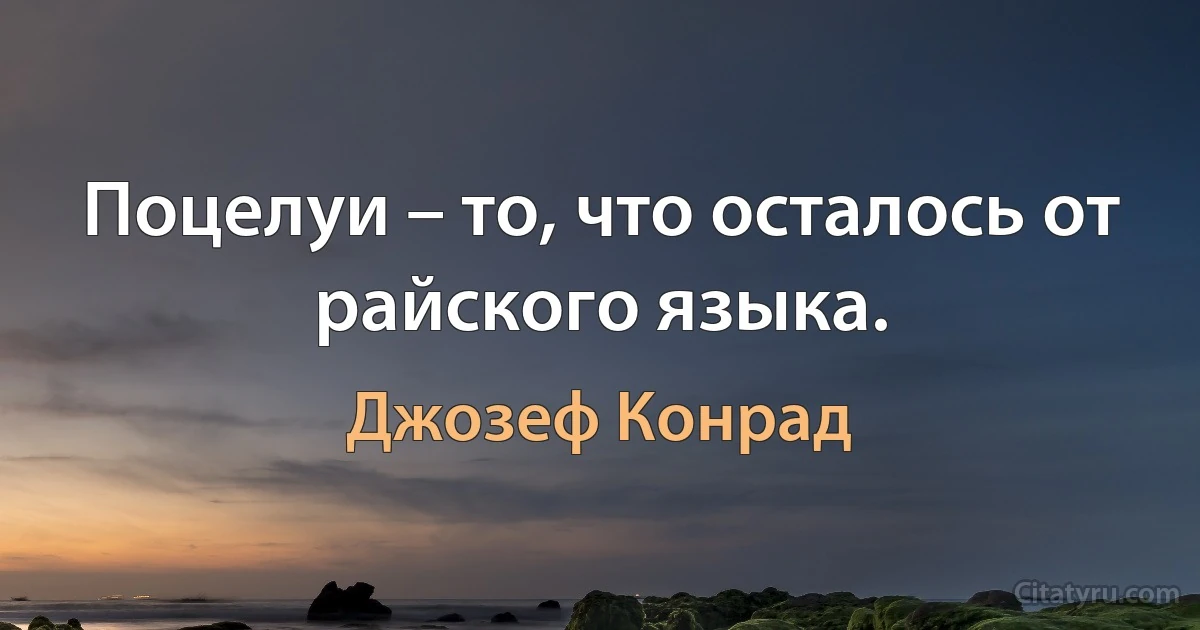 Поцелуи – то, что осталось от райского языка. (Джозеф Конрад)