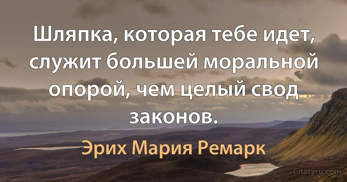 Шляпка, которая тебе идет, служит большей моральной опорой, чем целый свод законов. (Эрих Мария Ремарк)