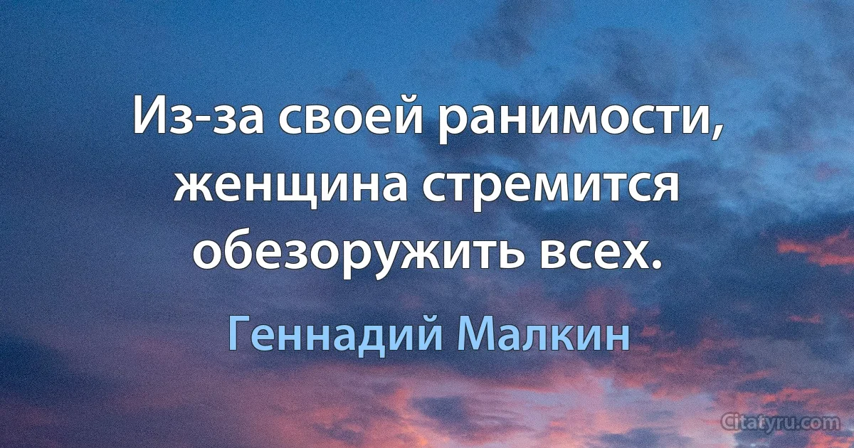 Из-за своей ранимости, женщина стремится обезоружить всех. (Геннадий Малкин)