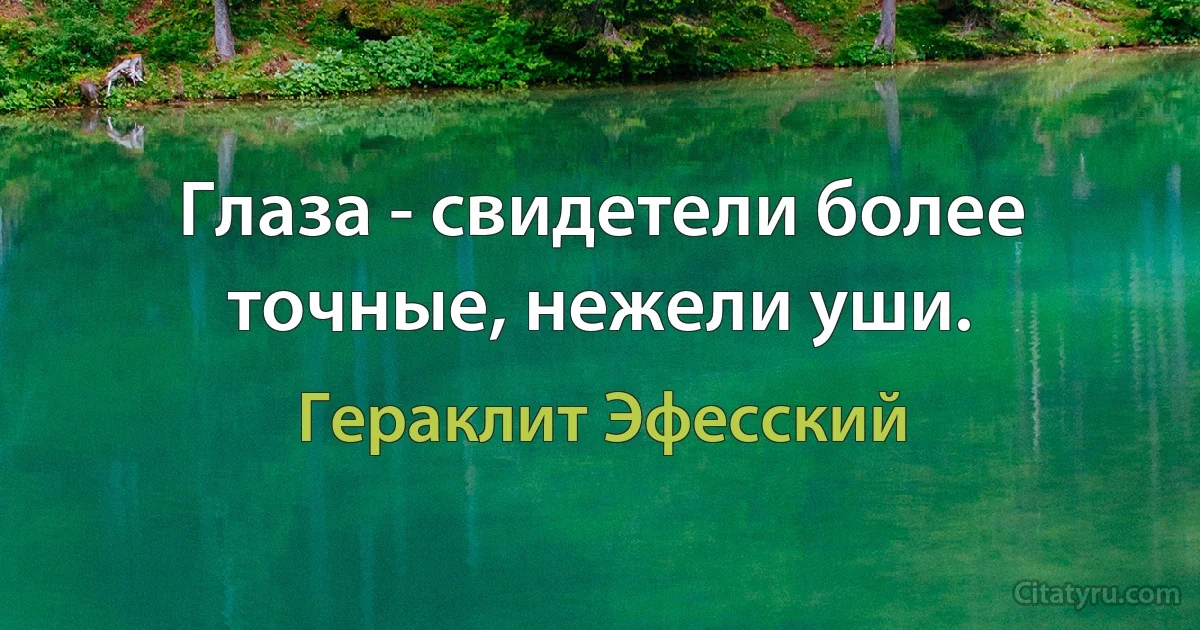 Глаза - свидетели более точные, нежели уши. (Гераклит Эфесский)