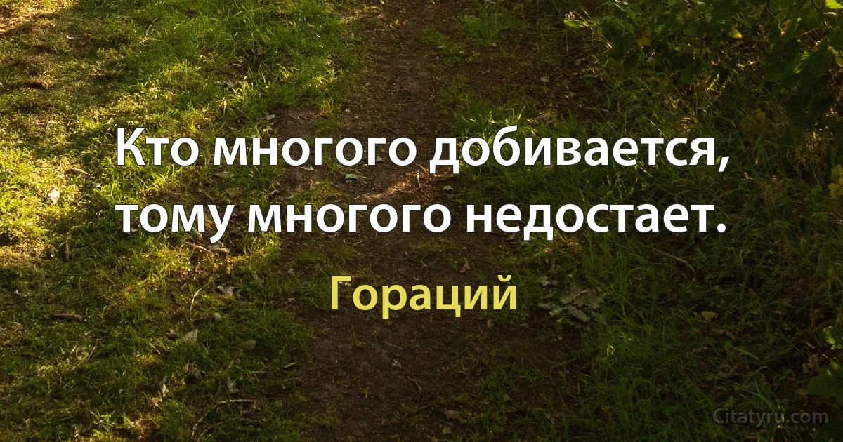 Кто многого добивается, тому многого недостает. (Гораций)