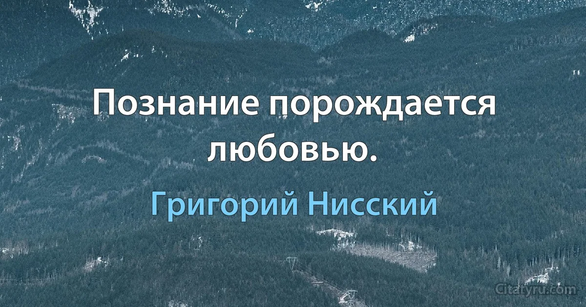 Познание порождается любовью. (Григорий Нисский)