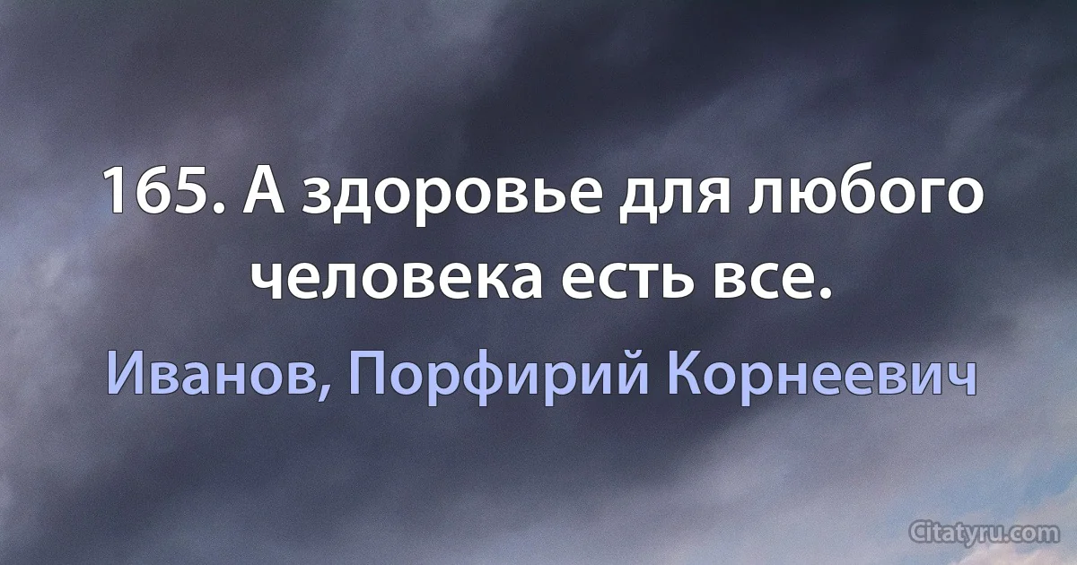 165. А здоровье для любого человека есть все. (Иванов, Порфирий Корнеевич)