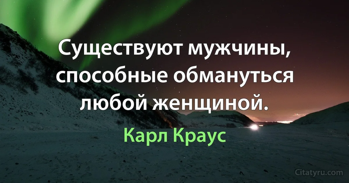 Существуют мужчины, способные обмануться любой женщиной. (Карл Краус)