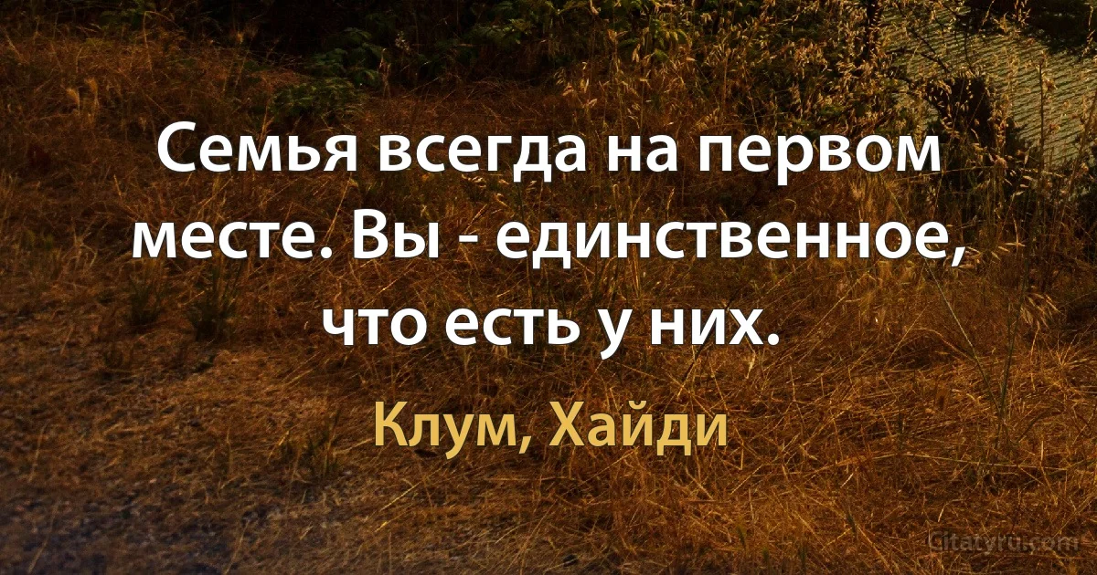 Семья всегда на первом месте. Вы - единственное, что есть у них. (Клум, Хайди)