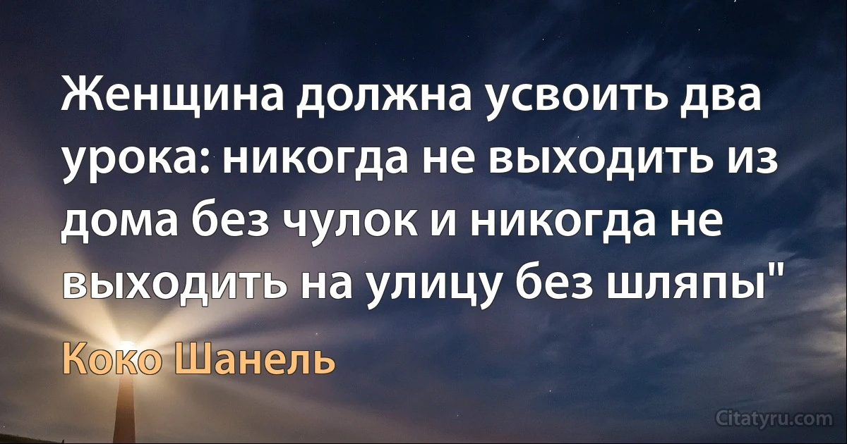 Женщина должна усвоить два урока: никогда не выходить из дома без чулок и никогда не выходить на улицу без шляпы" (Коко Шанель)