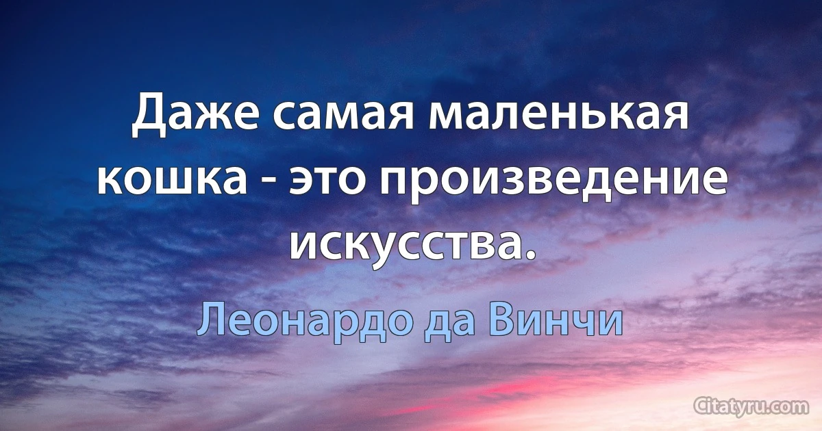 Даже самая маленькая кошка - это произведение искусства. (Леонардо да Винчи)