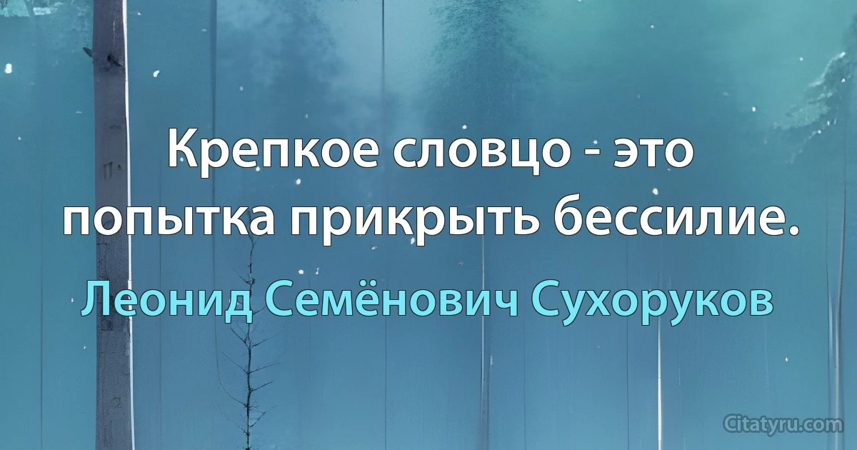 Крепкое словцо - это попытка прикрыть бессилие. (Леонид Семёнович Сухоруков)