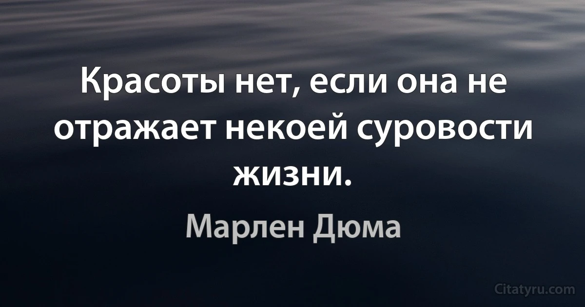 Красоты нет, если она не отражает некоей суровости жизни. (Марлен Дюма)