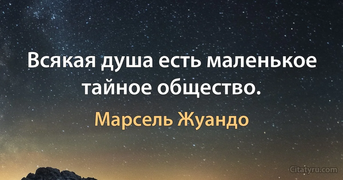 Всякая душа есть маленькое тайное общество. (Марсель Жуандо)