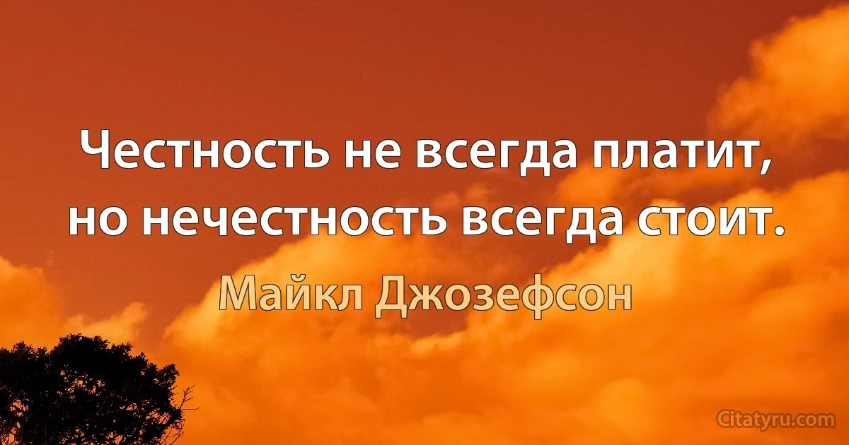 Честность не всегда платит, но нечестность всегда стоит. (Майкл Джозефсон)