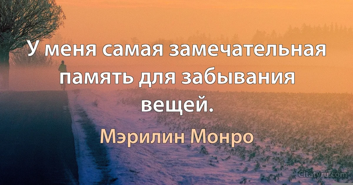 У меня самая замечательная память для забывания вещей. (Мэрилин Монро)