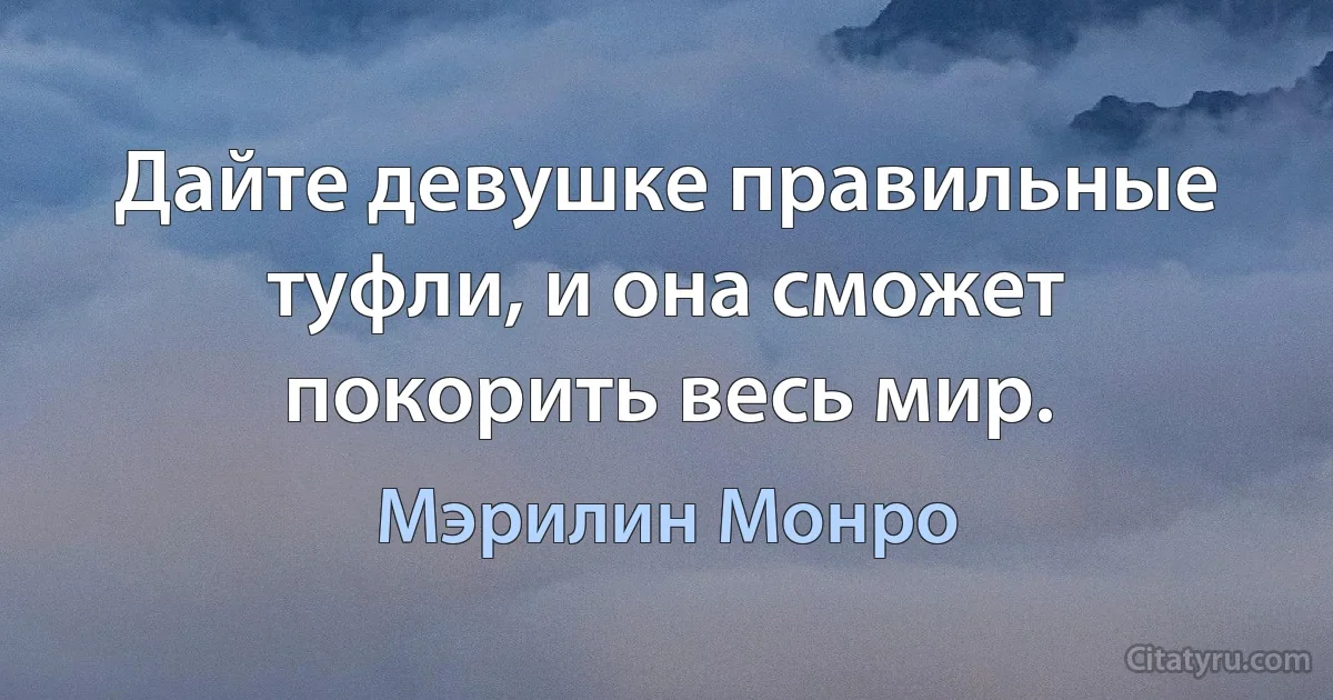 Дайте девушке правильные туфли, и она сможет покорить весь мир. (Мэрилин Монро)